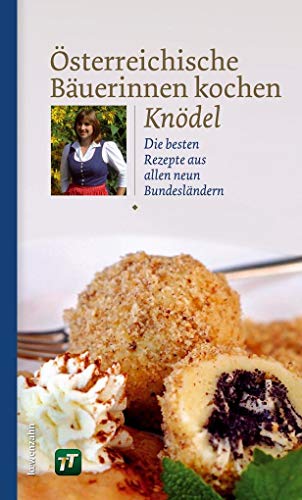 Österreichische Bäuerinnen kochen Knödel. Die besten Rezepte aus allen neun Bundesländern